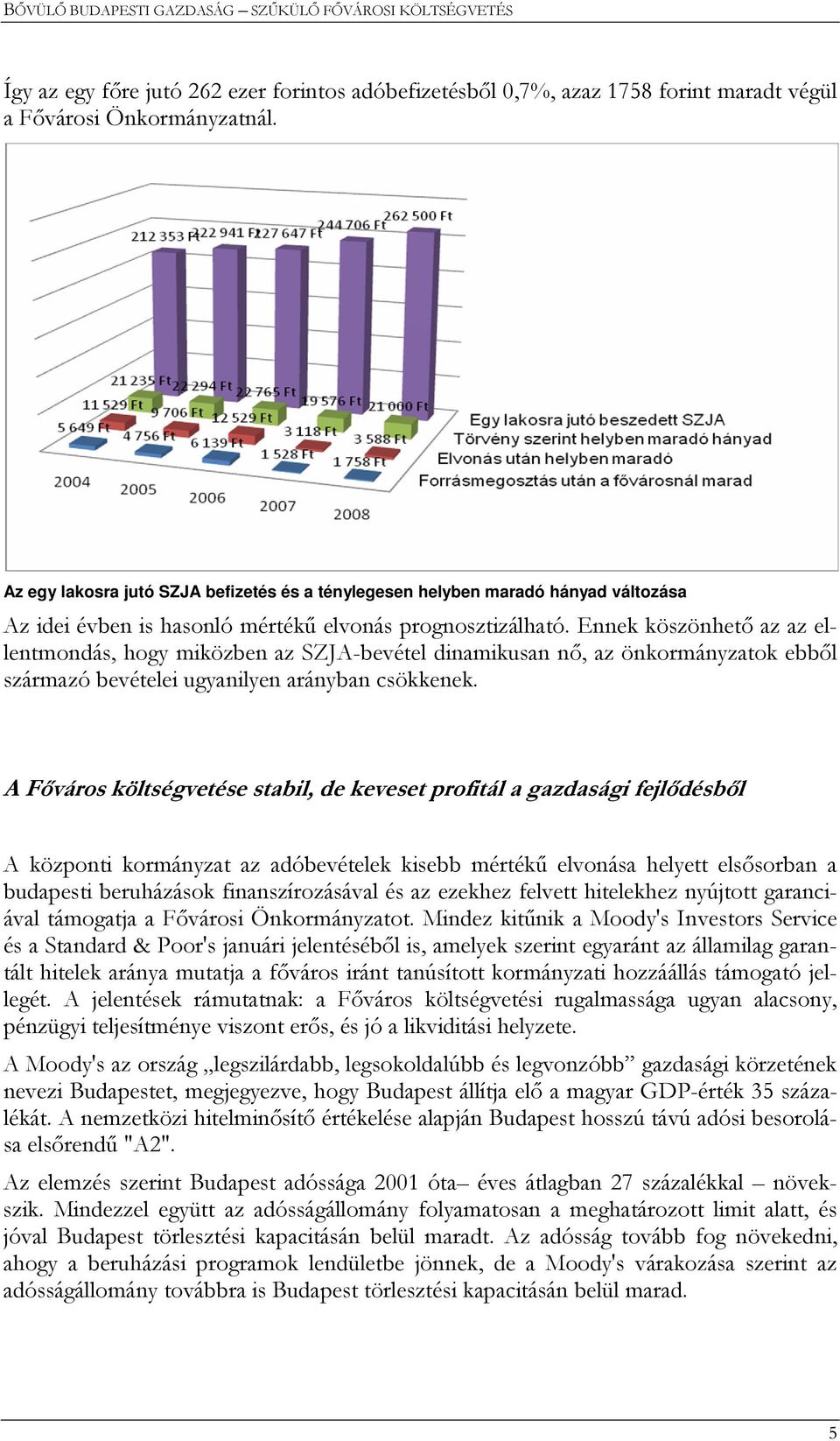 Ennek köszönhetı az az ellentmondás, hogy miközben az SZJA-bevétel dinamikusan nı, az önkormányzatok ebbıl származó bevételei ugyanilyen arányban csökkenek.