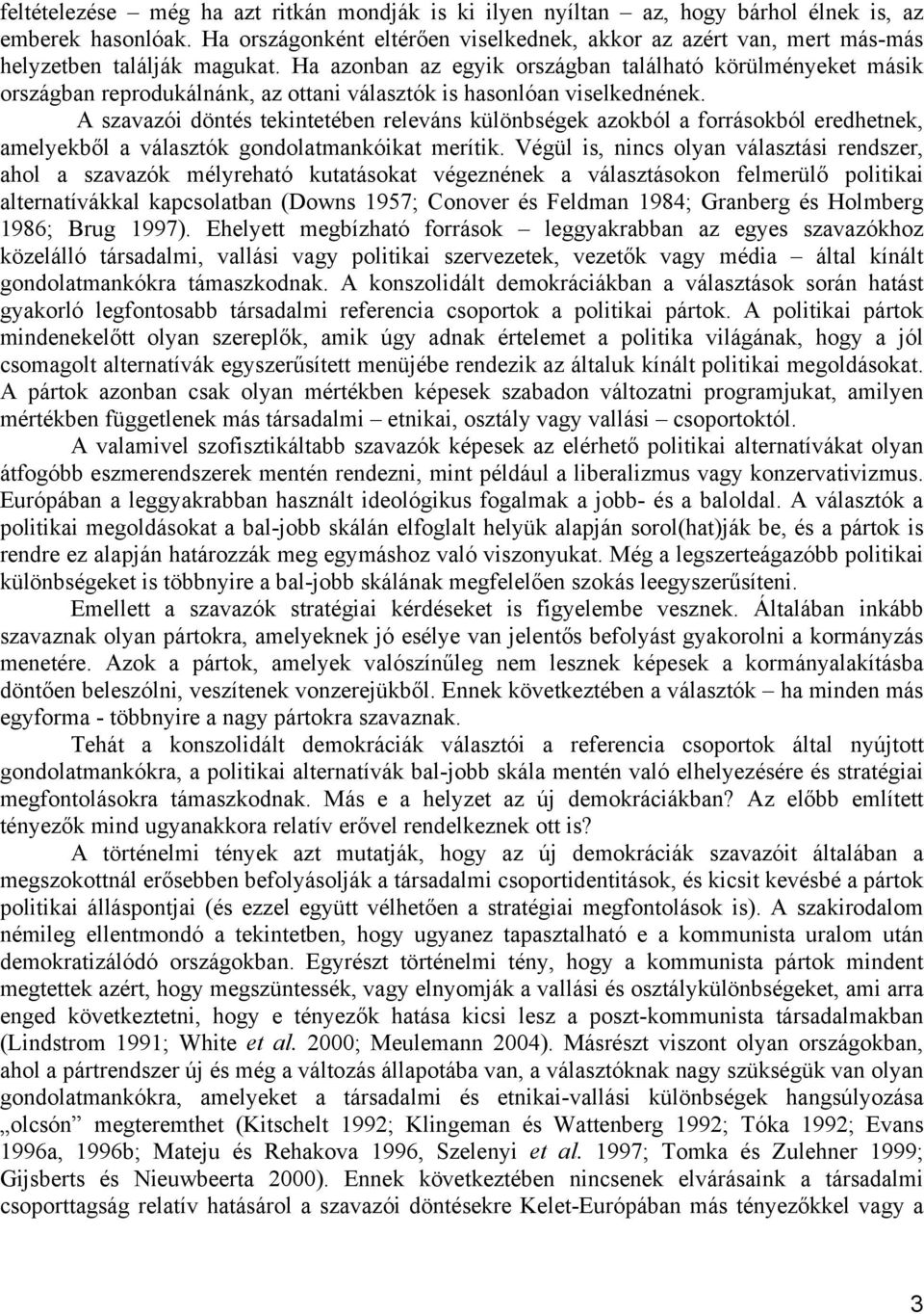 Ha azonban az egyik országban található körülményeket másik országban reprodukálnánk, az ottani választók is hasonlóan viselkednének.