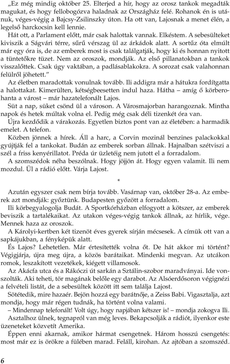 A sebesülteket kiviszik a Ságvári térre, sűrű vérszag ül az árkádok alatt. A sortűz óta elmúlt már egy óra is, de az emberek most is csak találgatják, hogy ki és honnan nyitott a tüntetőkre tüzet.