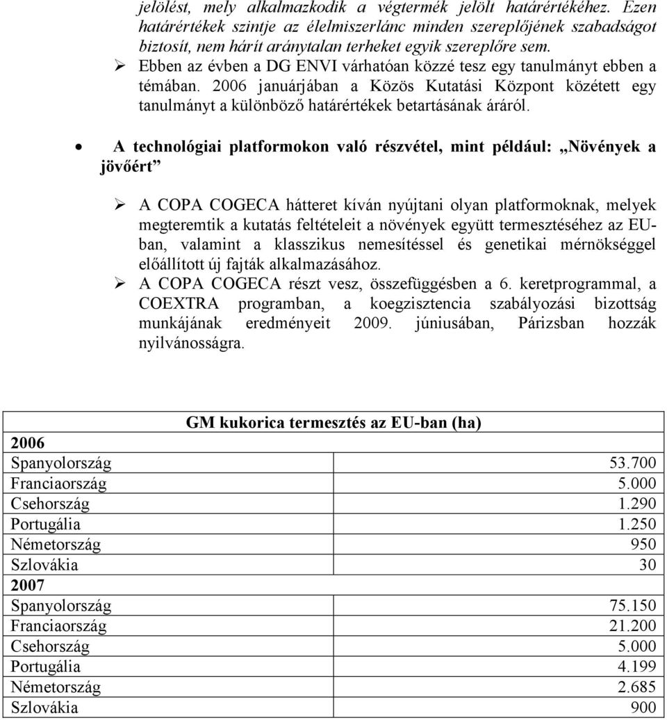 Ebben az évben a DG ENVI várhatóan közzé tesz egy tanulmányt ebben a témában. 2006 januárjában a Közös Kutatási Központ közétett egy tanulmányt a különbözı határértékek betartásának áráról.