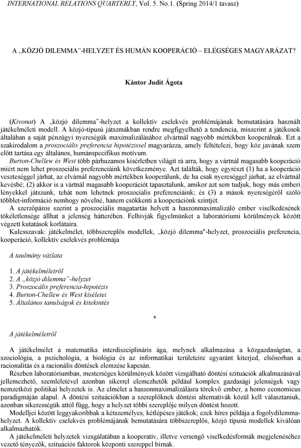 A közjó-típusú játszmákban rendre megfigyelhetı a tendencia, miszerint a játékosok általában a saját pénzügyi nyereségük maximalizálásához elvártnál nagyobb mértékben kooperálnak.