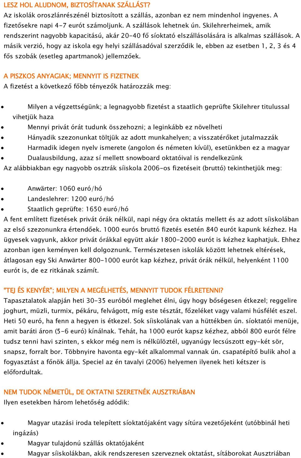 A másik verzió, hogy az iskola egy helyi szállásadóval szerződik le, ebben az esetben 1, 2, 3 és 4 fős szobák (esetleg apartmanok) jellemzőek.