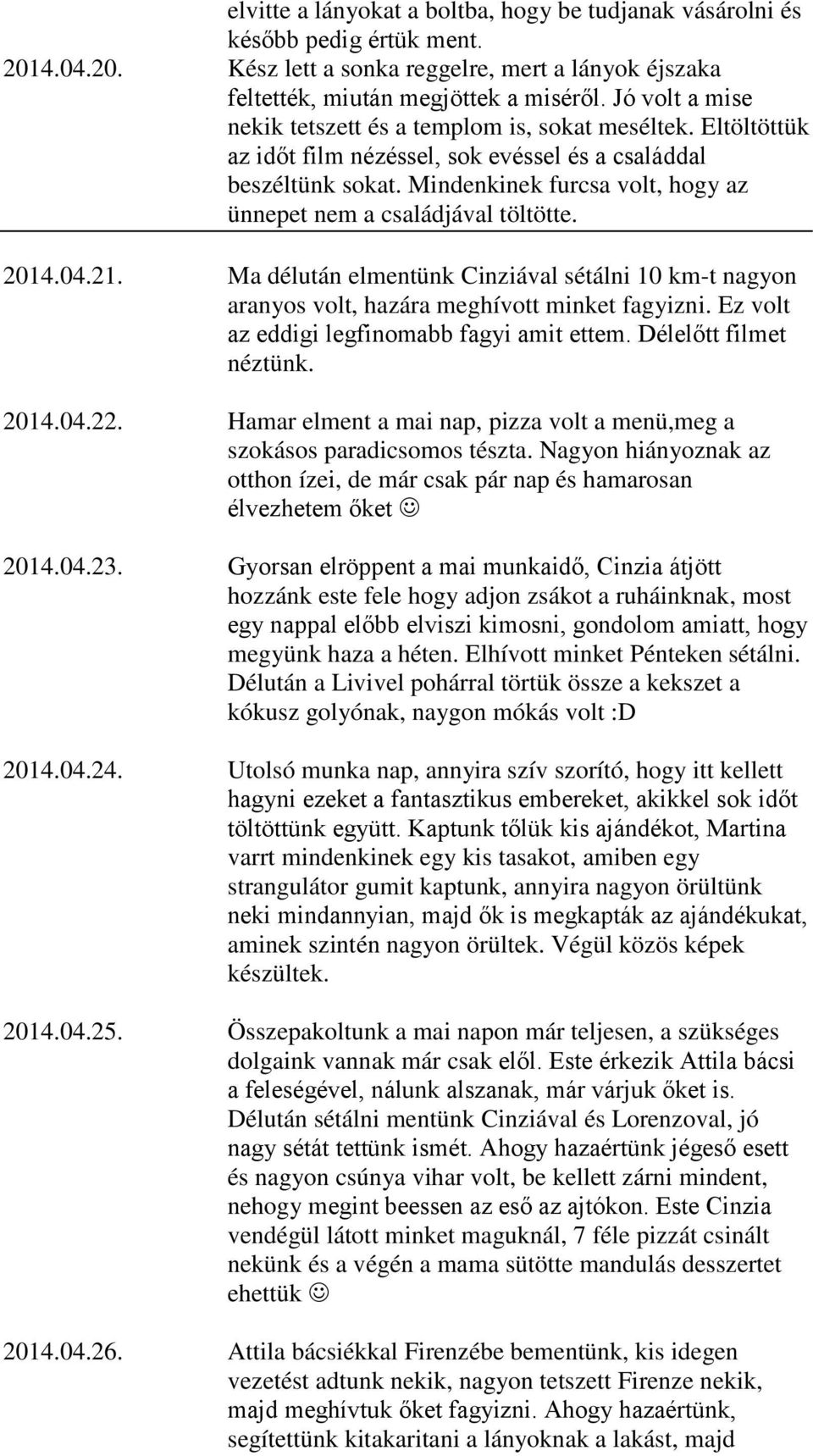 Mindenkinek furcsa volt, hogy az ünnepet nem a családjával töltötte. 2014.04.21. Ma délután elmentünk Cinziával sétálni 10 km-t nagyon aranyos volt, hazára meghívott minket fagyizni.