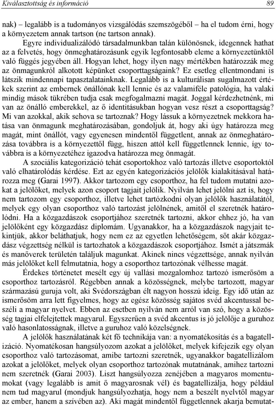 Hogyan lehet, hogy ilyen nagy mértékben határozzák meg az önmagunkról alkotott képünket csoporttagságaink? Ez esetleg ellentmondani is látszik mindennapi tapasztalatainknak.