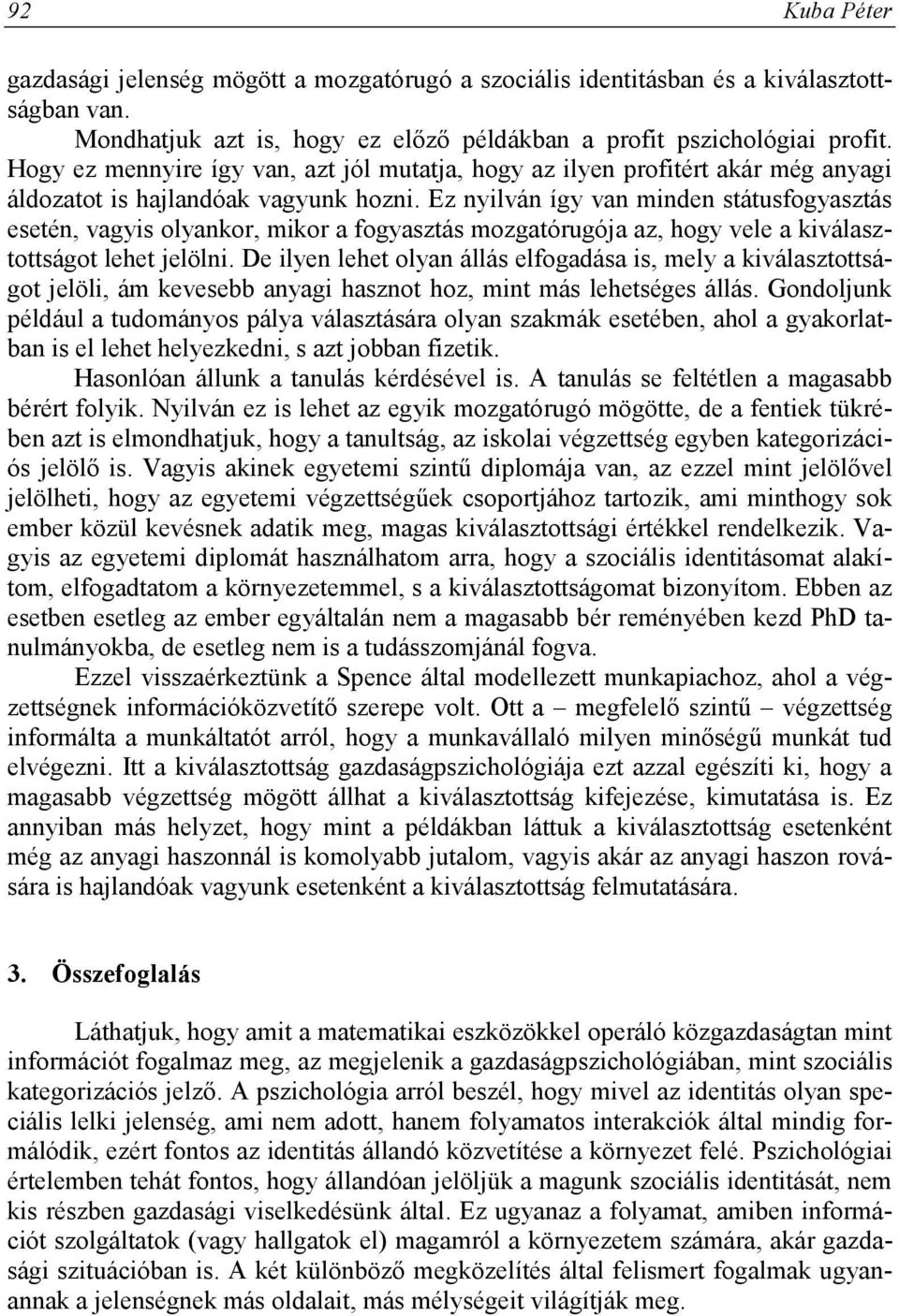 Ez nyilván így van minden státusfogyasztás esetén, vagyis olyankor, mikor a fogyasztás mozgatórugója az, hogy vele a kiválasztottságot lehet jelölni.