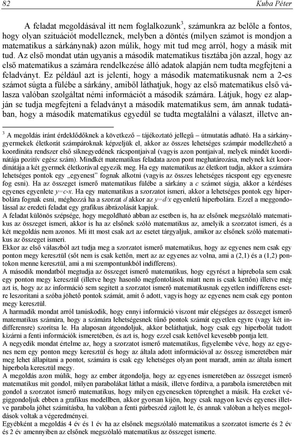 Az első mondat után ugyanis a második matematikus tisztába jön azzal, hogy az első matematikus a számára rendelkezése álló adatok alapján nem tudta megfejteni a feladványt.