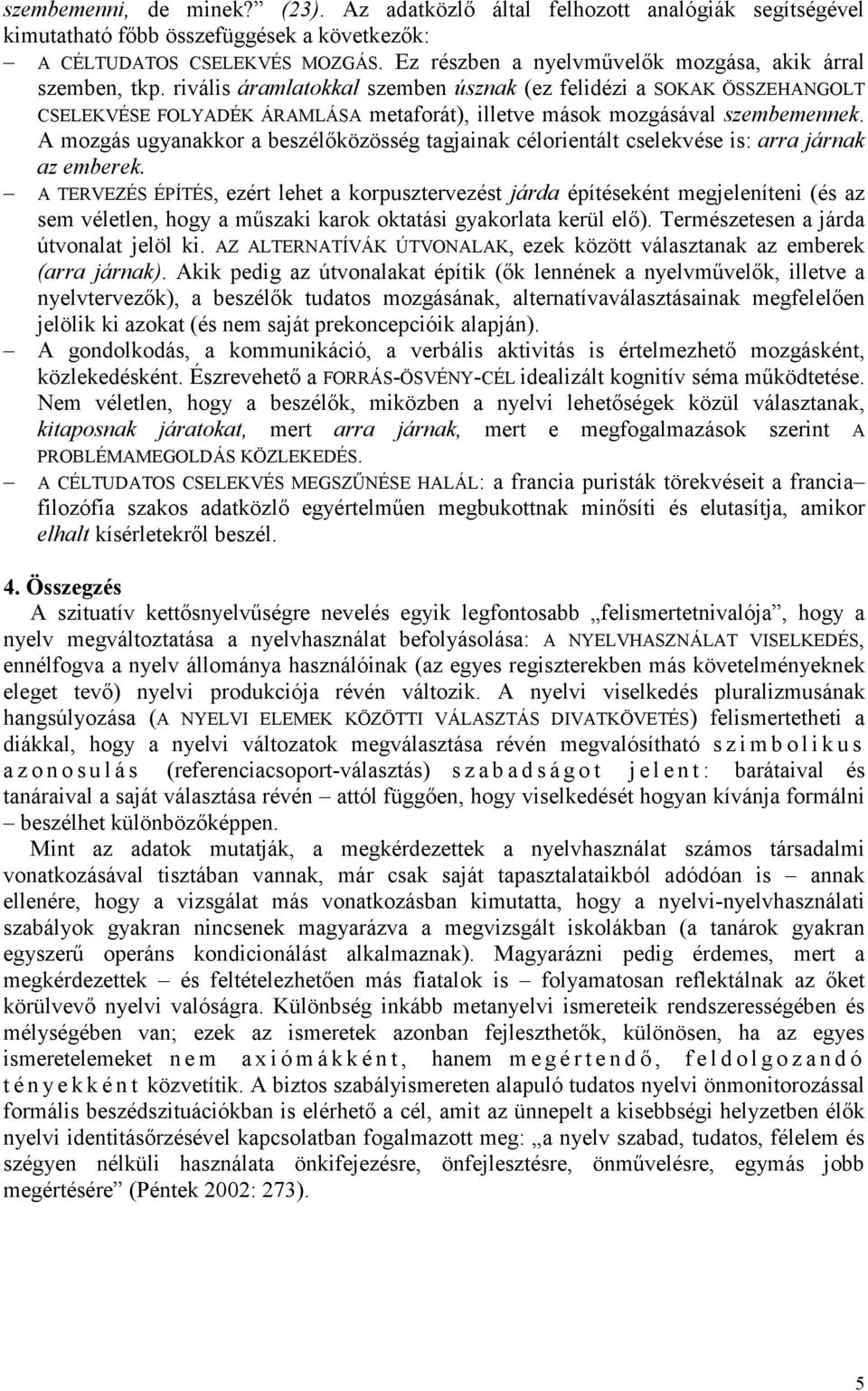 rivális áramlatokkal szemben úsznak (ez felidézi a SOKAK ÖSSZEHANGOLT CSELEKVÉSE FOLYADÉK ÁRAMLÁSA metaforát), illetve mások mozgásával szembemennek.