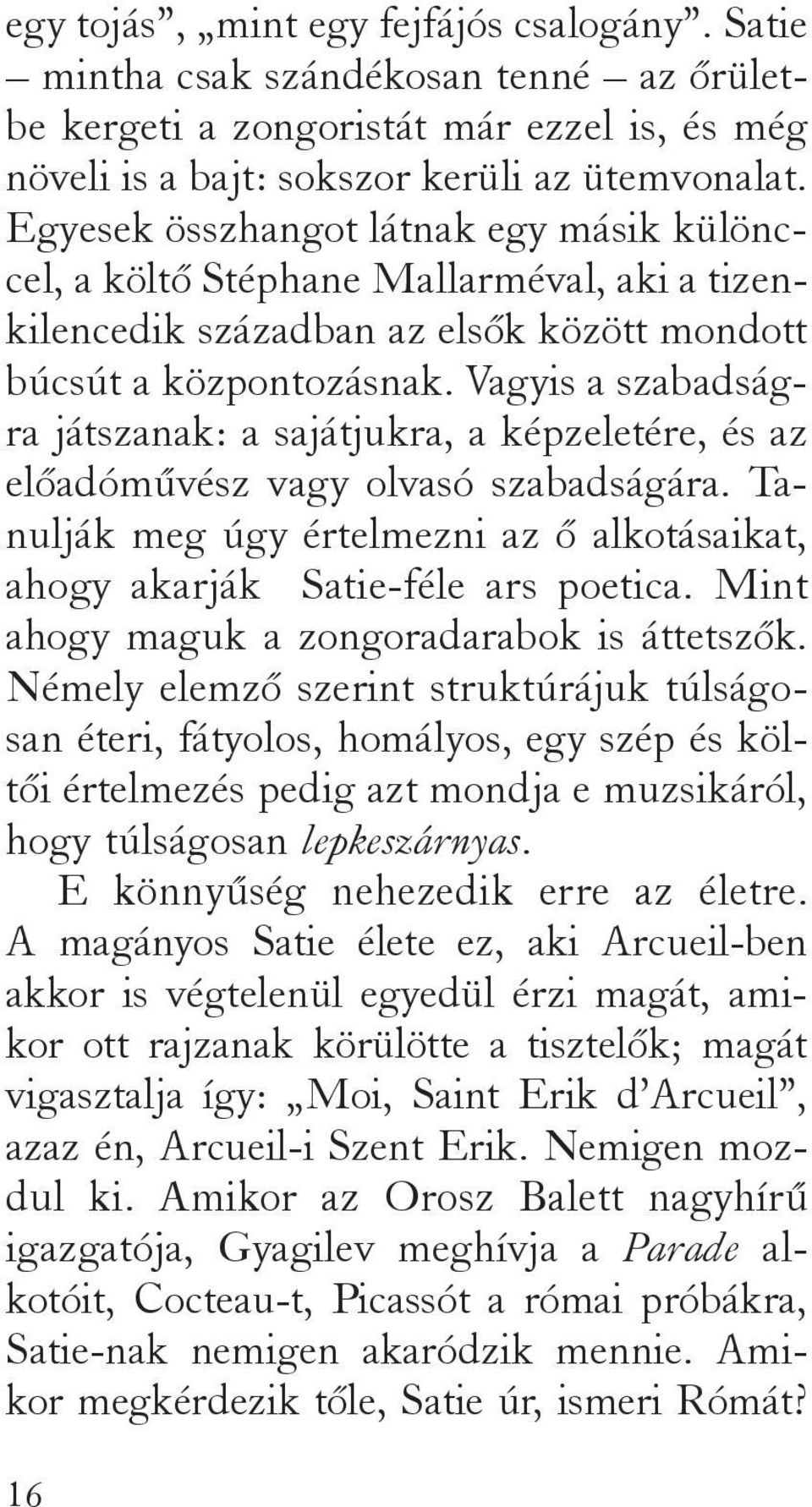 Vagyis a szabadságra játszanak: a sajátjukra, a képzeletére, és az előadóművész vagy olvasó szabadságára. Tanulják meg úgy értelmezni az ő alkotásaikat, ahogy akarják Satie-féle ars poetica.