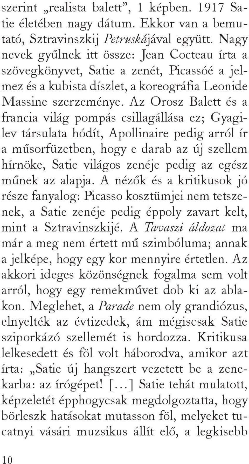 Az Orosz Balett és a francia világ pompás csillagállása ez; Gyagilev társulata hódít, Apollinaire pedig arról ír a műsorfüzetben, hogy e darab az új szellem hírnöke, Satie világos zenéje pedig az