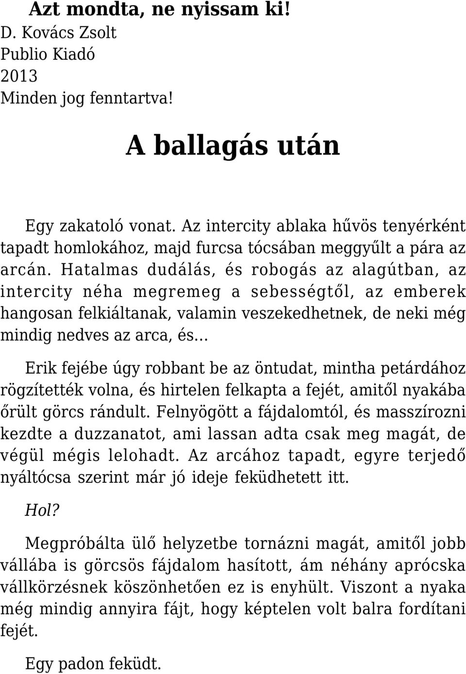 Hatalmas dudálás, és robogás az alagútban, az intercity néha megremeg a sebességtől, az emberek hangosan felkiáltanak, valamin veszekedhetnek, de neki még mindig nedves az arca, és Erik fejébe úgy