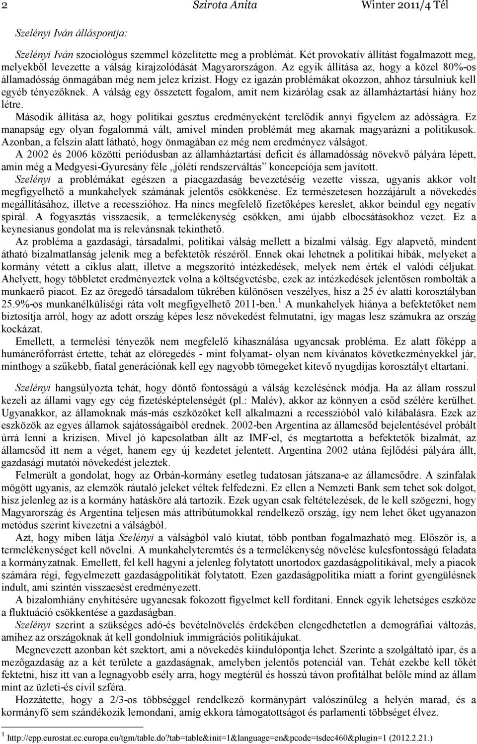 Hogy ez igazán problémákat okozzon, ahhoz társulniuk kell egyéb tényezıknek. A válság egy összetett fogalom, amit nem kizárólag csak az államháztartási hiány hoz létre.