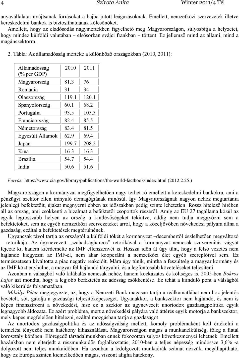 Ez jellemzı mind az állami, mind a magánszektorra. 2. Tábla: Az államadósság mértéke a különbözı országokban (2010, 2011): Államadósság 2010 2011 (% per GDP) Magyarország 81.