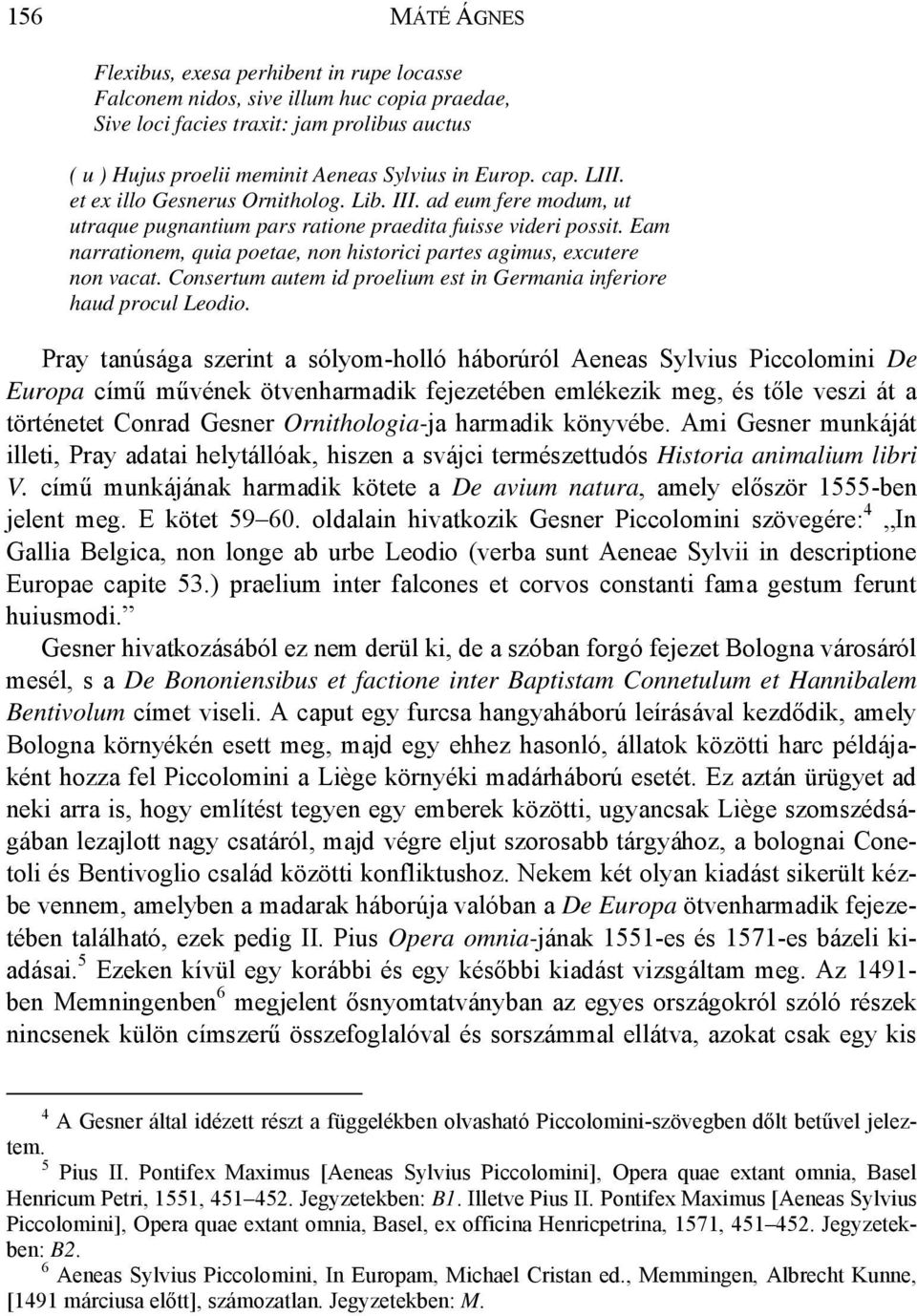 Eam narrationem, quia poetae, non historici partes agimus, excutere non vacat. Consertum autem id proelium est in Germania inferiore haud procul Leodio.