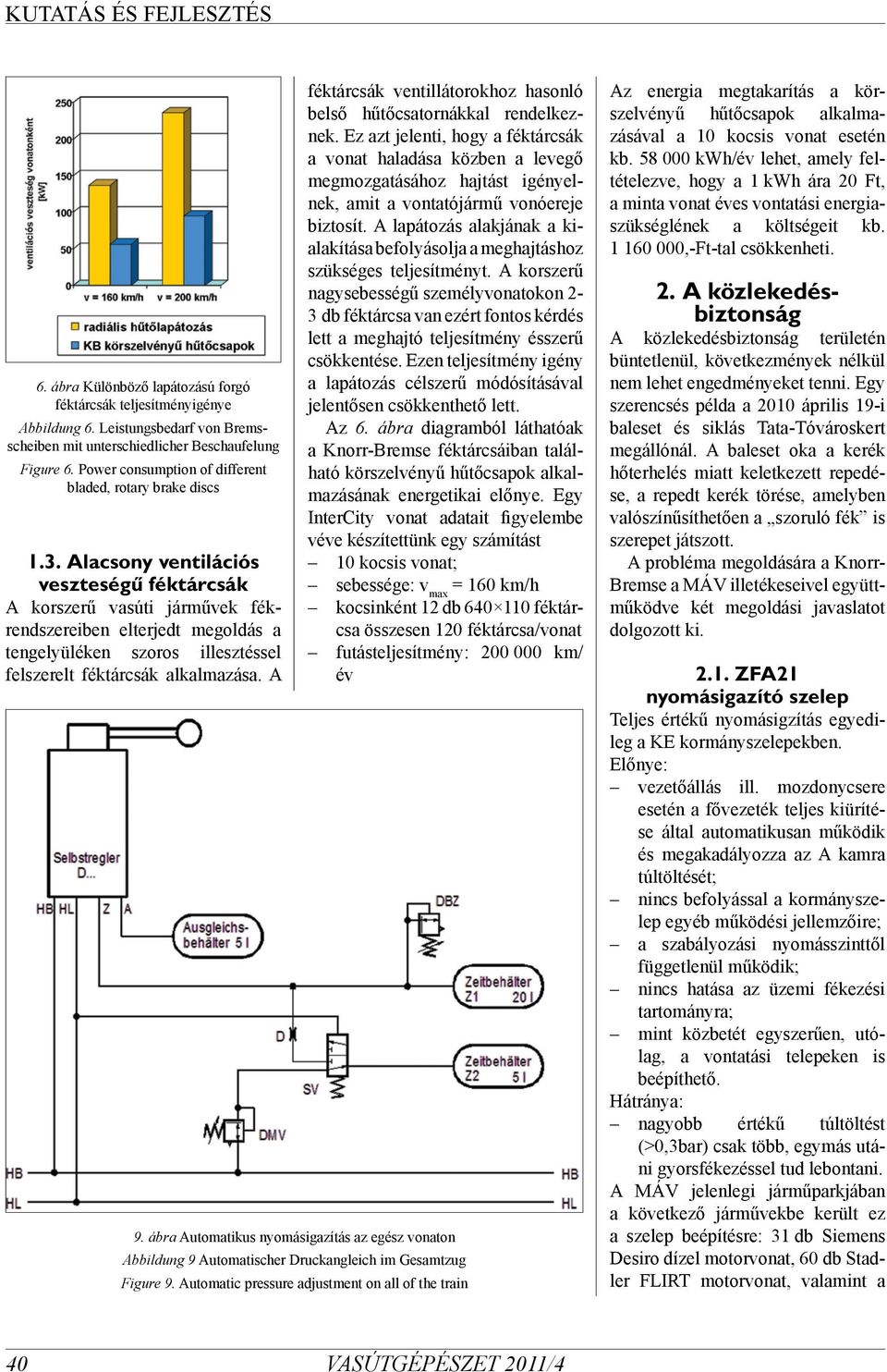 Alacsony ventilációs veszteségű féktárcsák A korszerű vasúti járművek fékrendszereiben elterjedt megoldás a tengelyüléken szoros illesztéssel felszerelt féktárcsák alkalmazása.