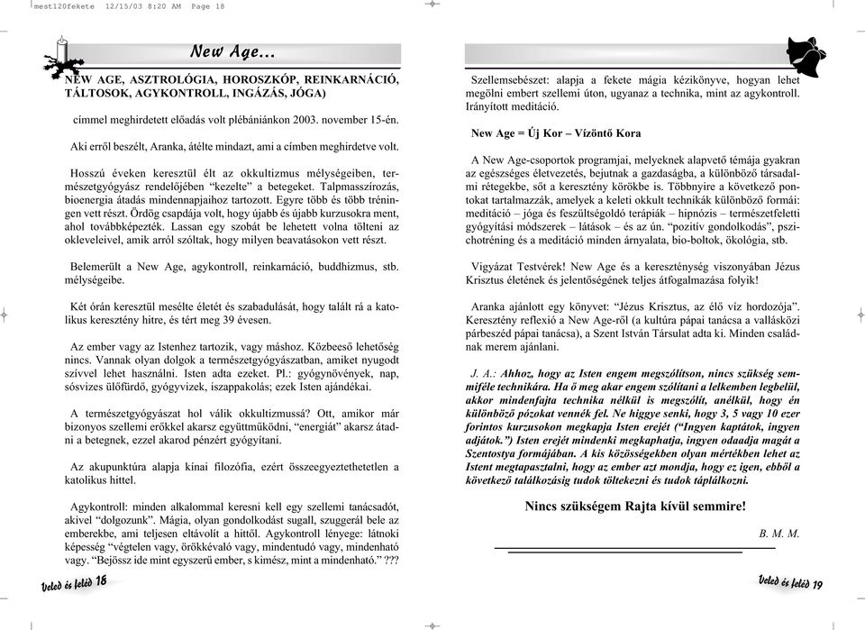 Talpmasszírozás, bioenergia átadás mindennapaihoz tartozott. Egyre több és több tréningen vett részt. Ördög csapdáa volt, hogy úabb és úabb krzsokra ment, ahol továbbképezték.