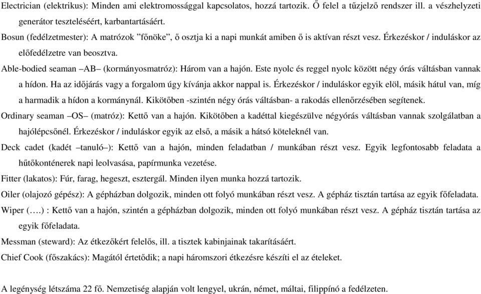 Able-bodied seaman AB (kormányosmatróz): Három van a hajón. Este nyolc és reggel nyolc között négy órás váltásban vannak a hídon. Ha az idıjárás vagy a forgalom úgy kívánja akkor nappal is.