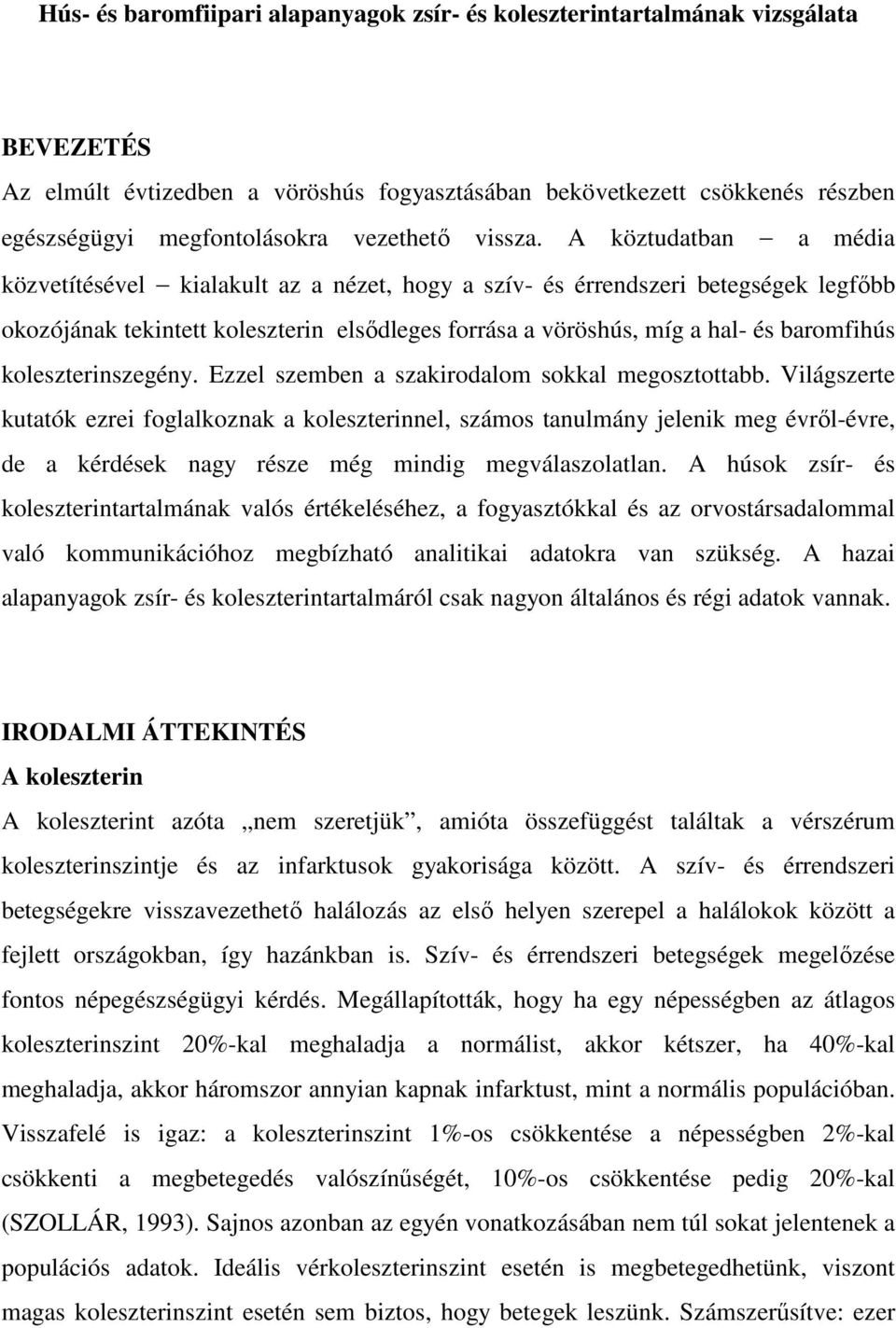 A köztudatban a média közvetítésével kialakult az a nézet, hogy a szív- és érrendszeri betegségek legfıbb okozójának tekintett koleszterin elsıdleges forrása a vöröshús, míg a hal- és baromfihús