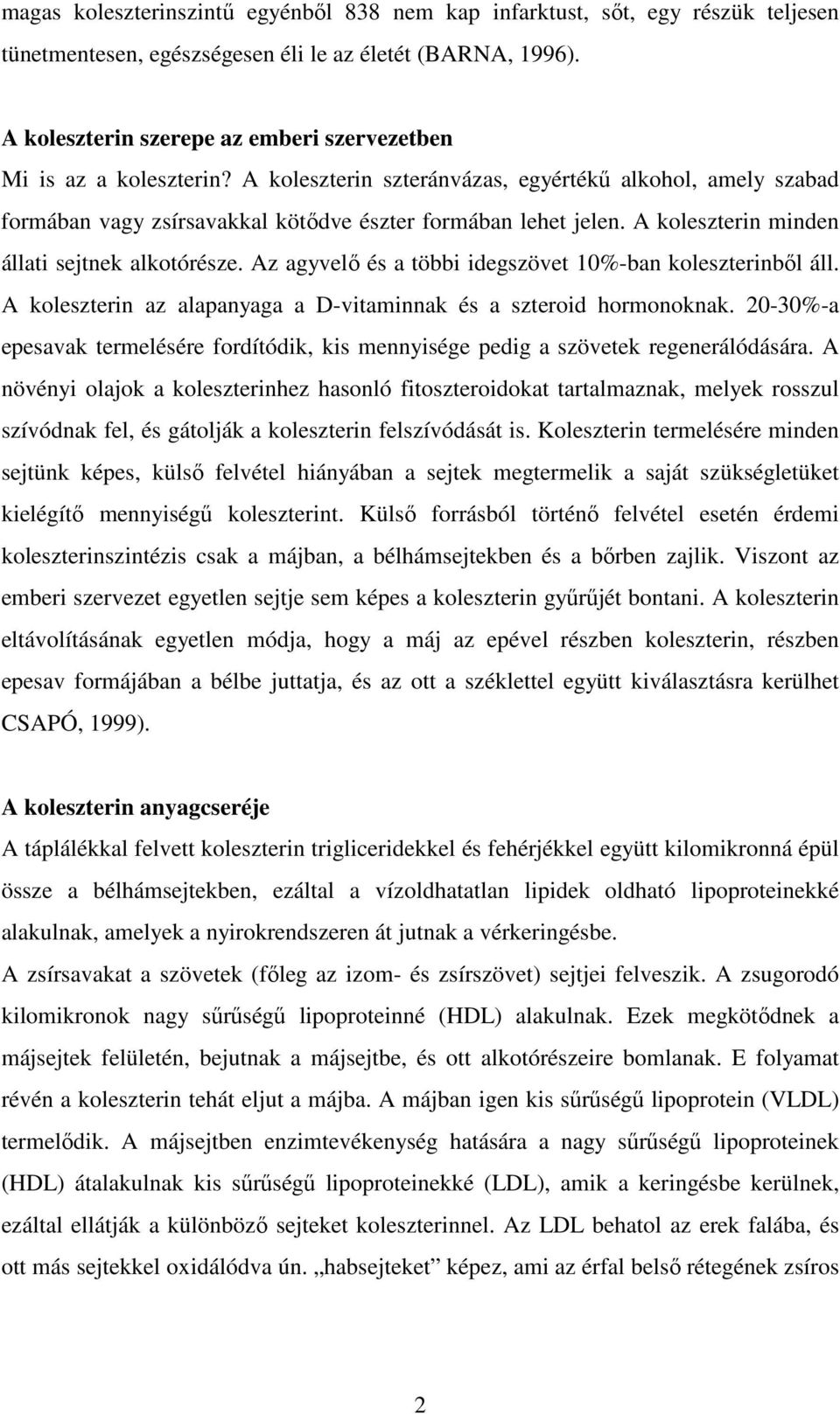 A koleszterin minden állati sejtnek alkotórésze. Az agyvelı és a többi idegszövet 10-ban koleszterinbıl áll. A koleszterin az alapanyaga a D-vitaminnak és a szteroid hormonoknak.