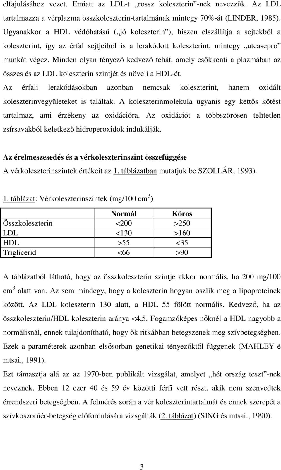 Minden olyan tényezı kedvezı tehát, amely csökkenti a plazmában az összes és az LDL koleszterin szintjét és növeli a HDL-ét.