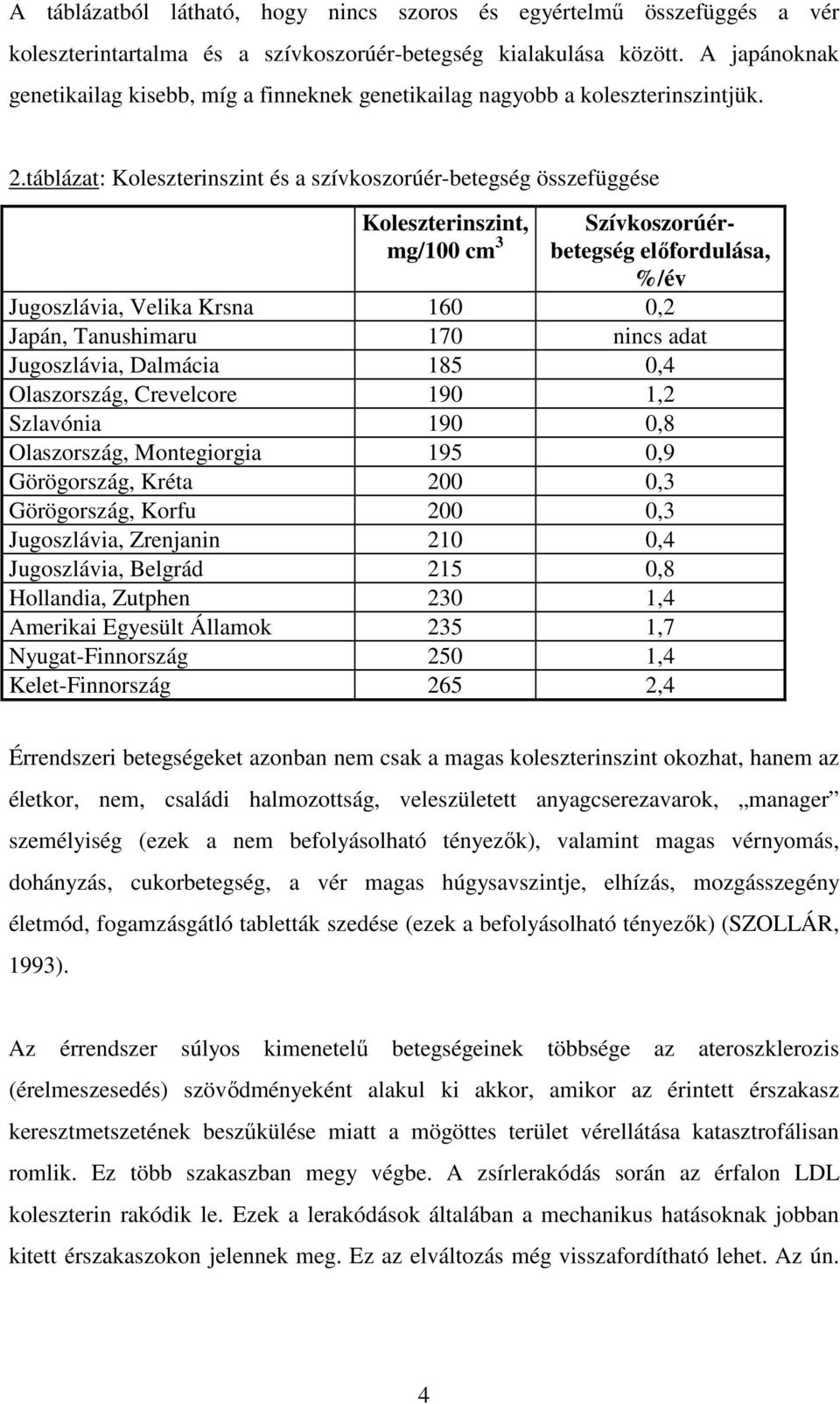 táblázat: Koleszterinszint és a szívkoszorúér-betegség összefüggése Koleszterinszint, mg/100 cm 3 Szívkoszorúérbetegség elıfordulása, /év Jugoszlávia, Velika Krsna 160 0,2 Japán, Tanushimaru 170