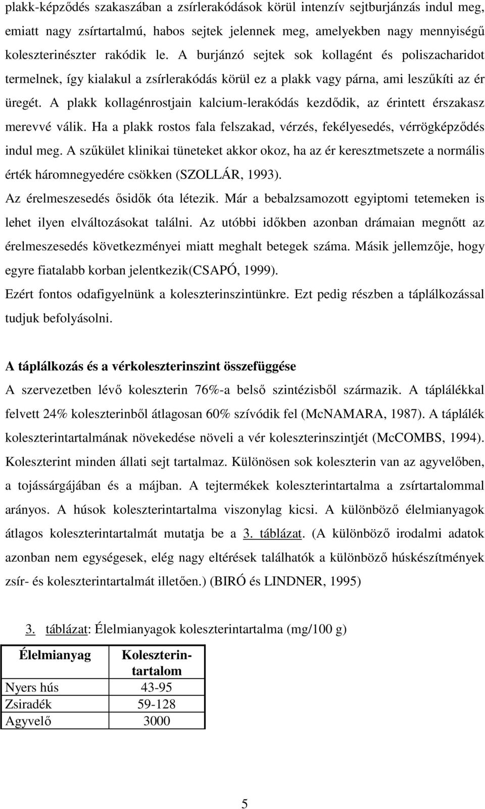 A plakk kollagénrostjain kalcium-lerakódás kezdıdik, az érintett érszakasz merevvé válik. Ha a plakk rostos fala felszakad, vérzés, fekélyesedés, vérrögképzıdés indul meg.