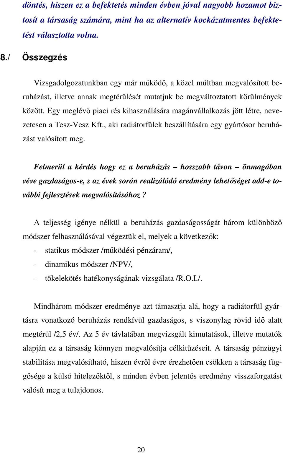 Egy meglévő piaci rés kihasználására magánvállalkozás jött létre, nevezetesen a Tesz-Vesz Kft., aki radiátorfülek beszállítására egy gyártósor beruházást valósított meg.