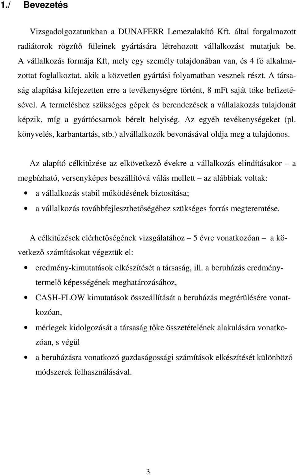 A társaság alapítása kifejezetten erre a tevékenységre történt, 8 mft saját tőke befizetésével.