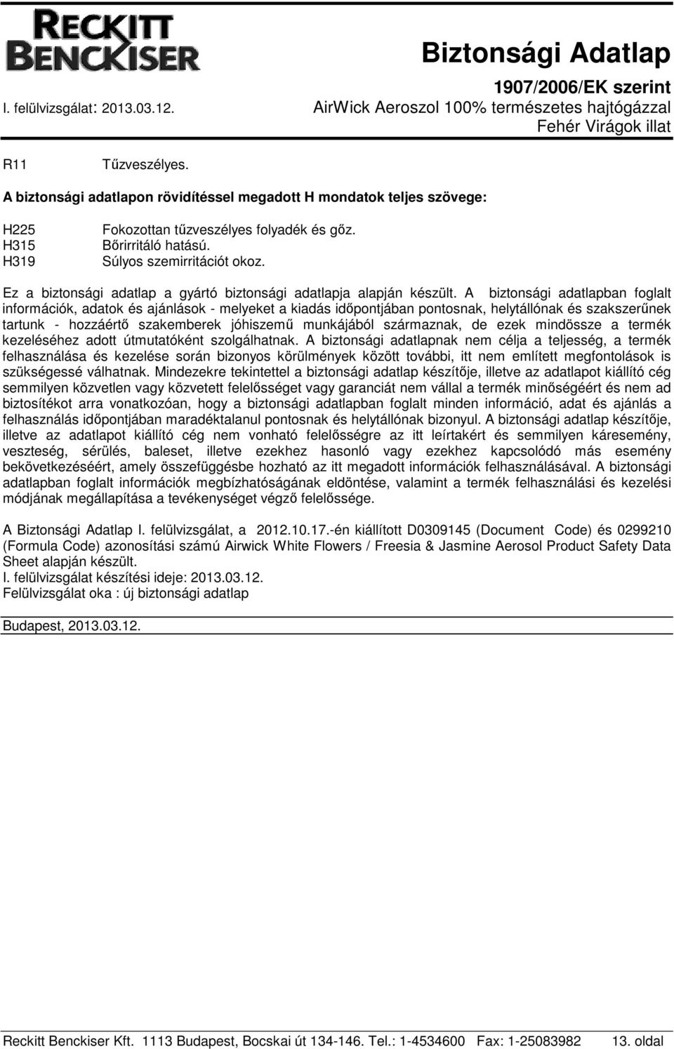 A biztonsági adatlapban foglalt információk, adatok és ajánlások - melyeket a kiadás időpontjában pontosnak, helytállónak és szakszerűnek tartunk - hozzáértő szakemberek jóhiszemű munkájából