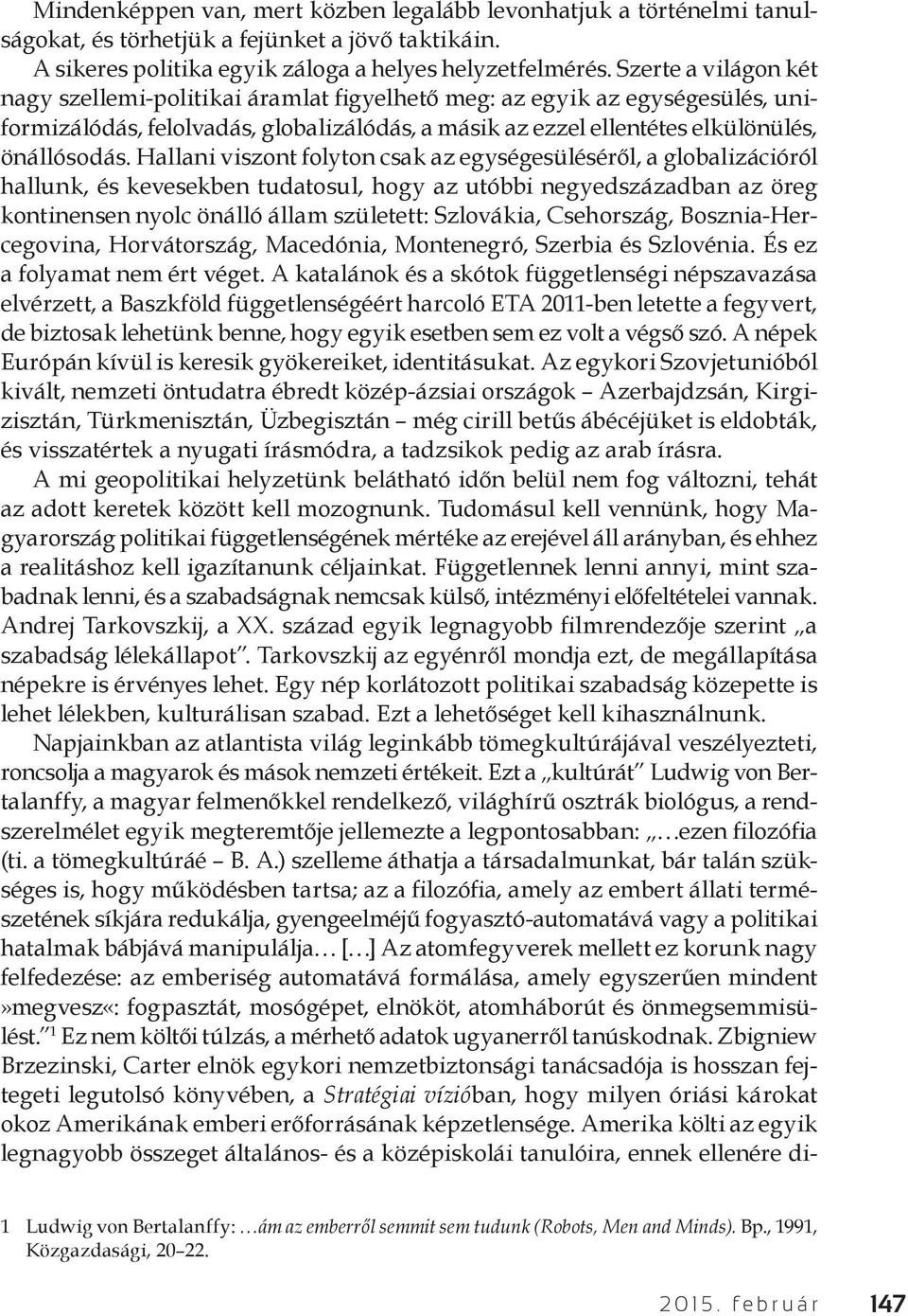 Hallani viszont folyton csak az egységesüléséről, a globalizációról hallunk, és kevesekben tudatosul, hogy az utóbbi negyedszázadban az öreg kontinensen nyolc önálló állam született: Szlovákia,