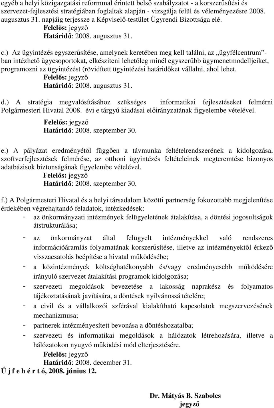 ) Az ügyintézés egyszerűsítése, amelynek keretében meg kell találni, az ügyfélcentrum - ban intézhető ügycsoportokat, elkészíteni lehetőleg minél egyszerűbb ügymenetmodelljeiket, programozni az