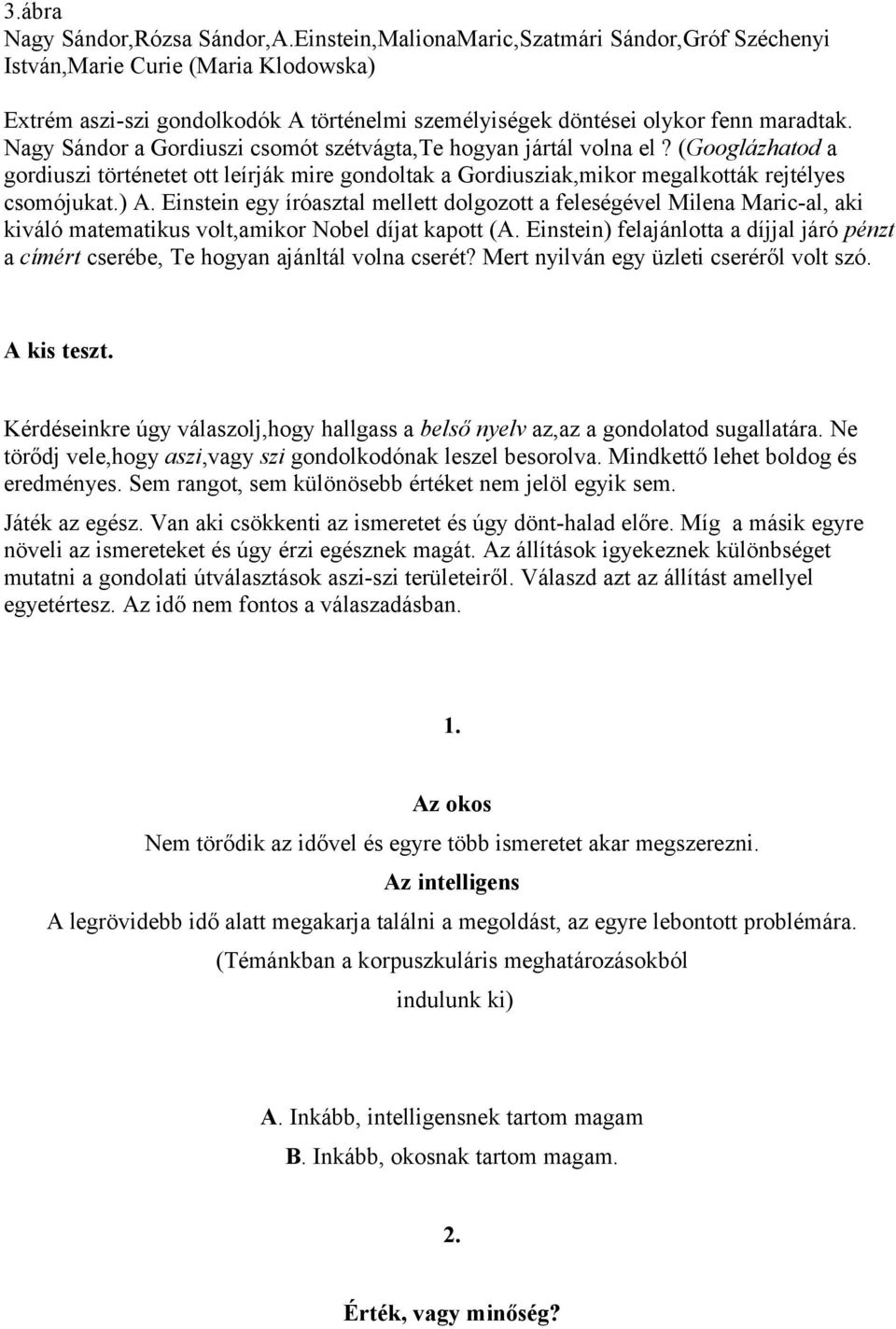 Nagy Sándor a Gordiuszi csomót szétvágta,te hogyan jártál volna el? (Googlázhatod a gordiuszi történetet ott leírják mire gondoltak a Gordiusziak,mikor megalkották rejtélyes csomójukat.) A.