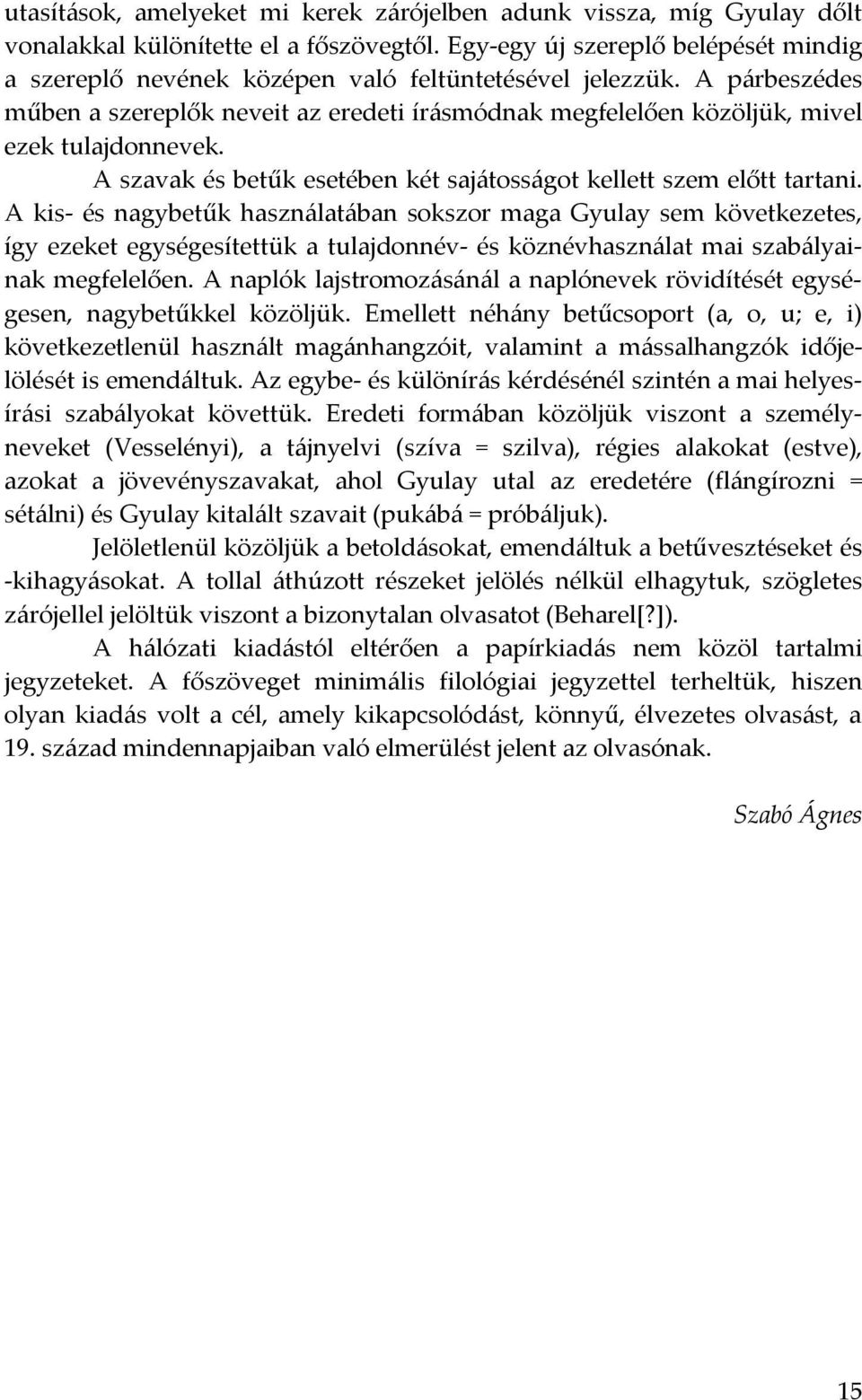 A párbeszédes műben a szereplők neveit az eredeti írásmódnak megfelelően közöljük, mivel ezek tulajdonnevek. A szavak és betűk esetében két sajátosságot kellett szem előtt tartani.