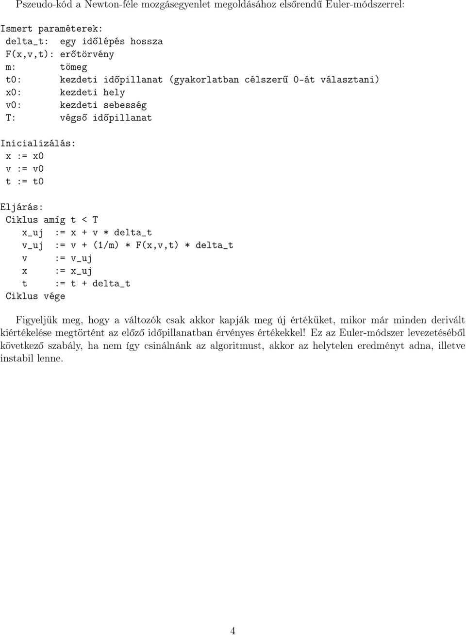 v_uj := v + (1/m) * F(x,v,t) * delta_t v := v_uj x := x_uj t := t + delta_t Figyeljük meg, hogy a változók csak akkor kapják meg új értéküket, mikor már minden derivált kiértékelése