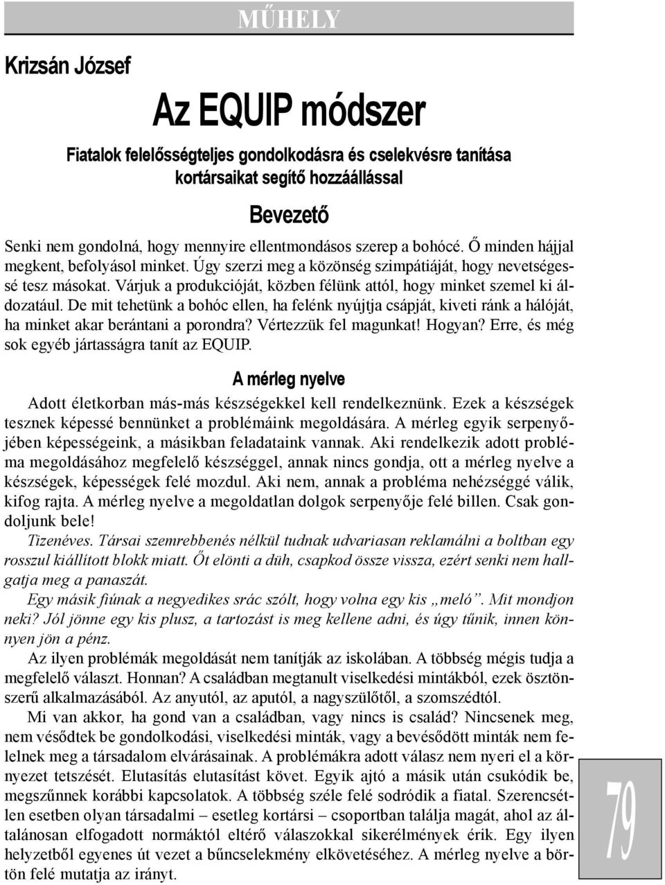 Várjuk a produkcióját, közben félünk attól, hogy minket szemel ki áldozatául. De mit tehetünk a bohóc ellen, ha felénk nyújtja csápját, kiveti ránk a hálóját, ha minket akar berántani a porondra?