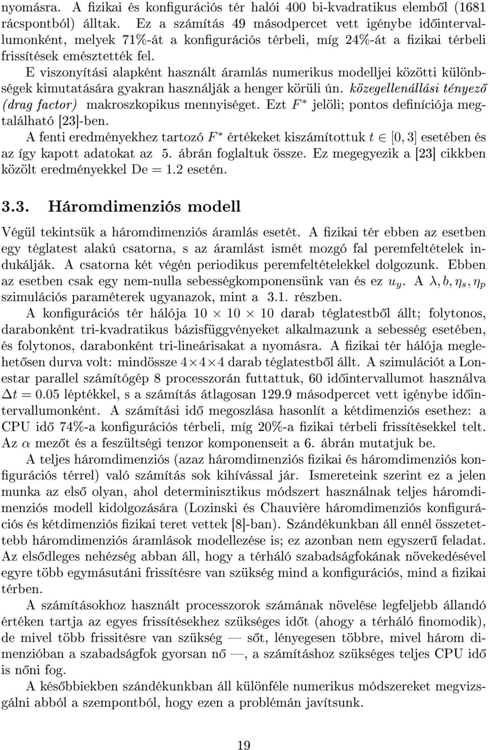 E viszonyítási alapként használt áramlás numerikus modelljei közötti különbségek kimutatására gyakran használják a henger körüli ún. közegellenállási tényez (drag factor) makroszkopikus mennyiséget.