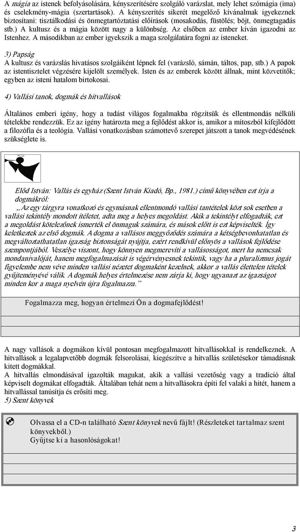 ) A kultusz és a mágia között nagy a különbség. Az elsőben az ember kíván igazodni az Istenhez. A másodikban az ember igyekszik a maga szolgálatára fogni az isteneket.