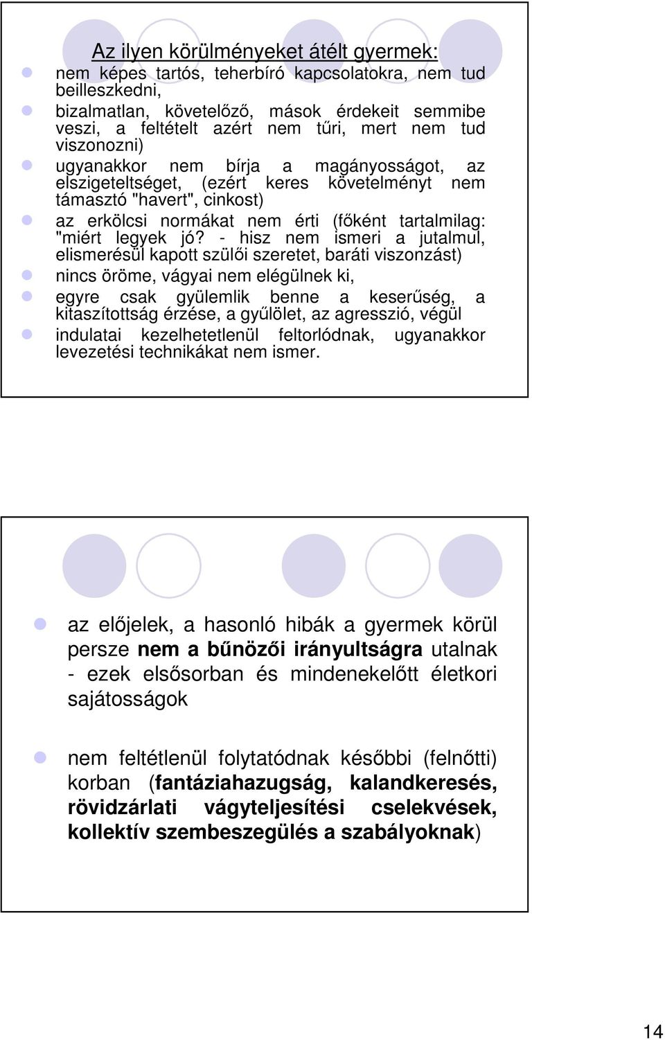 - hisz nem ismeri a jutalmul, elismerésül kapott szüli szeretet, baráti viszonzást) nincs öröme, vágyai nem elégülnek ki, egyre csak gyülemlik benne a keserség, a kitaszítottság érzése, a gylölet, az