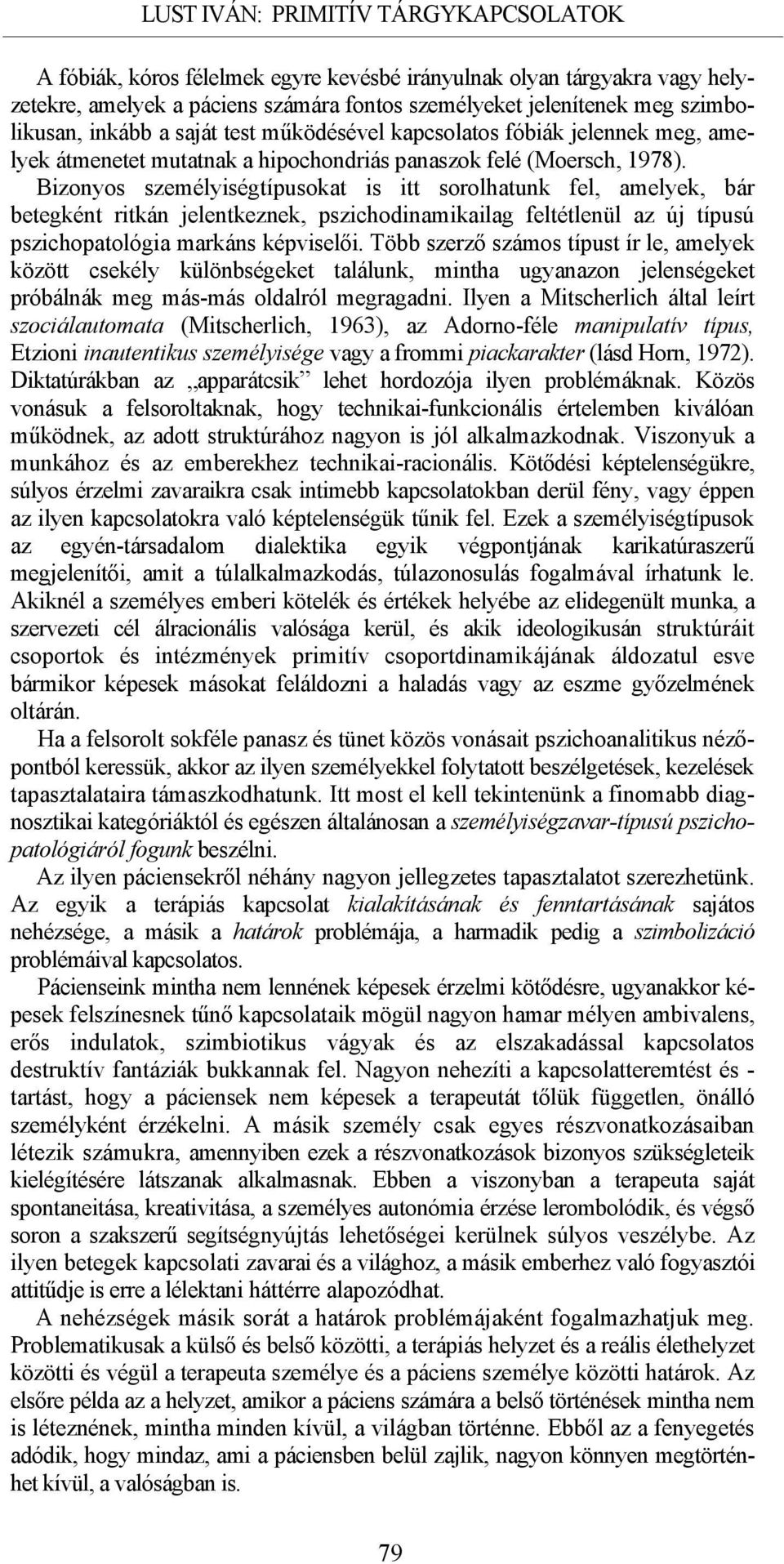 Bizonyos személyiségtípusokat is itt sorolhatunk fel, amelyek, bár betegként ritkán jelentkeznek, pszichodinamikailag feltétlenül az új típusú pszichopatológia markáns képviselői.