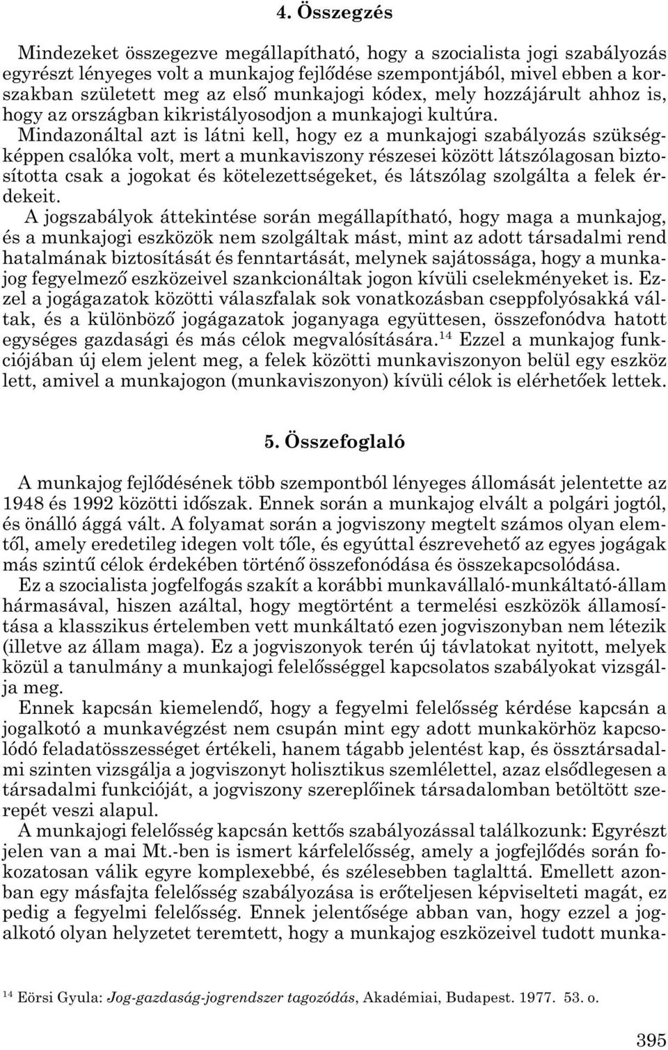 Mindazonáltal azt is látni kell, hogy ez a munkajogi szabályozás szükség - kép pen csalóka volt, mert a munkaviszony részesei között látszólagosan bizto - sí totta csak a jogokat és