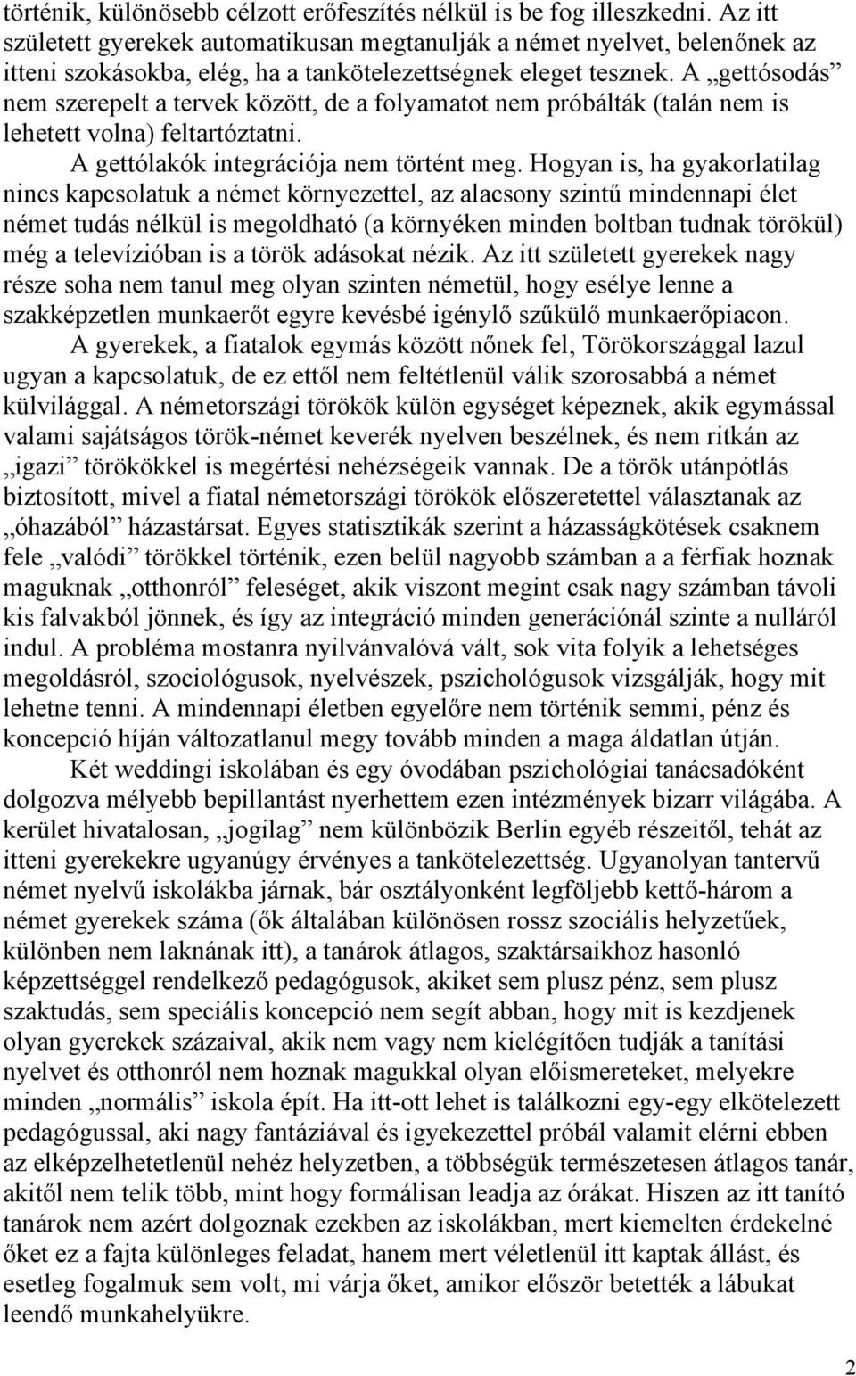 A gettósodás nem szerepelt a tervek között, de a folyamatot nem próbálták (talán nem is lehetett volna) feltartóztatni. A gettólakók integrációja nem történt meg.