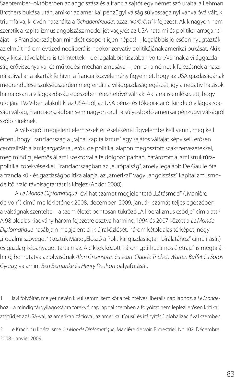 Akik nagyon nem szeretik a kapitalizmus angolszász modelljét vagy/és az USA hatalmi és politikai arroganciáját s Franciaországban mindkét csoport igen népes!