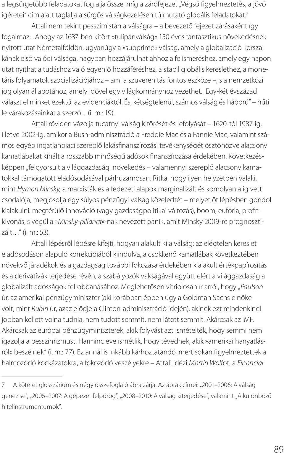 a»subprime«válság, amely a globalizáció korszakának első valódi válsága, nagyban hozzájárulhat ahhoz a felismeréshez, amely egy napon utat nyithat a tudáshoz való egyenlő hozzáféréshez, a stabil