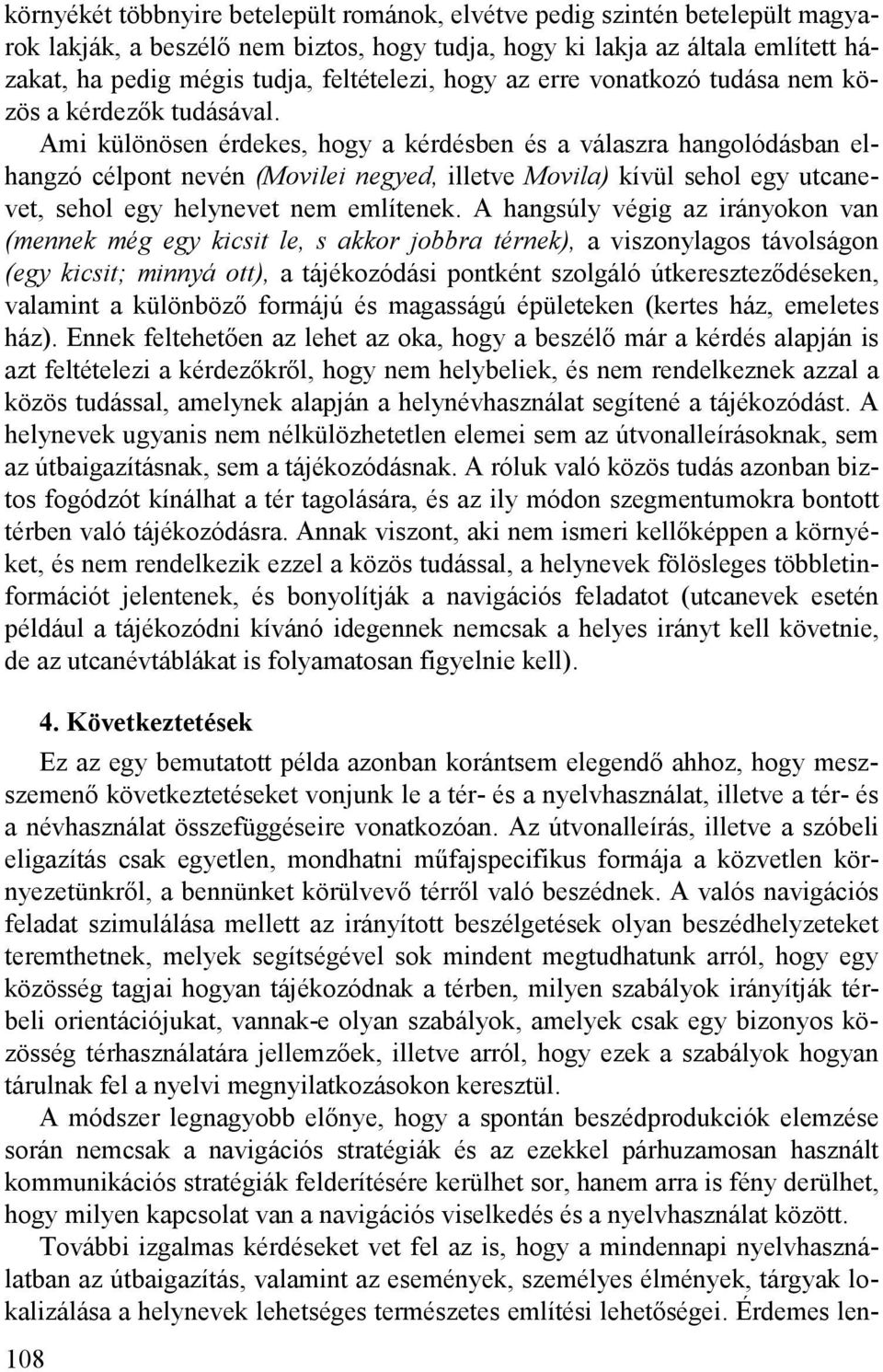 Ami különösen érdekes, hogy a kérdésben és a válaszra hangolódásban elhangzó célpont nevén (Movilei negyed, illetve Movila) kívül sehol egy utcanevet, sehol egy helynevet nem említenek.