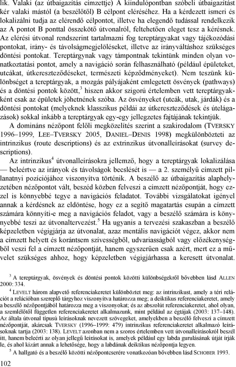 Az elérési útvonal rendszerint tartalmazni fog tereptárgyakat vagy tájékozódási pontokat, irány- és távolságmegjelöléseket, illetve az irányváltáshoz szükséges döntési pontokat.