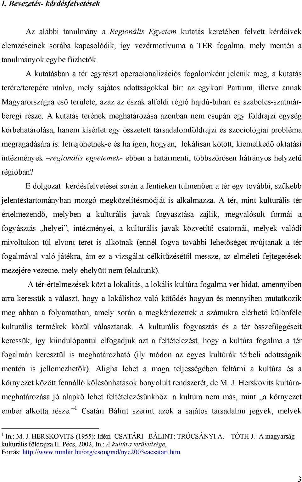 A kutatásban a tér egyrészt operacionalizációs fogalomként jelenik meg, a kutatás terére/terepére utalva, mely sajátos adottságokkal bír: az egykori Partium, illetve annak Magyarországra eső