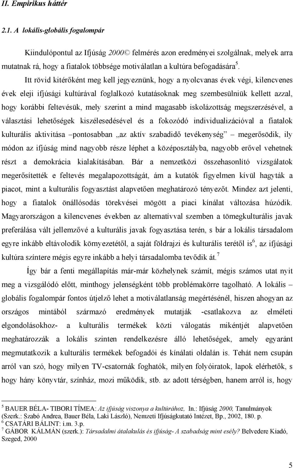 Itt rövid kitérőként meg kell jegyeznünk, hogy a nyolcvanas évek végi, kilencvenes évek eleji ifjúsági kultúrával foglalkozó kutatásoknak meg szembesülniük kellett azzal, hogy korábbi feltevésük,