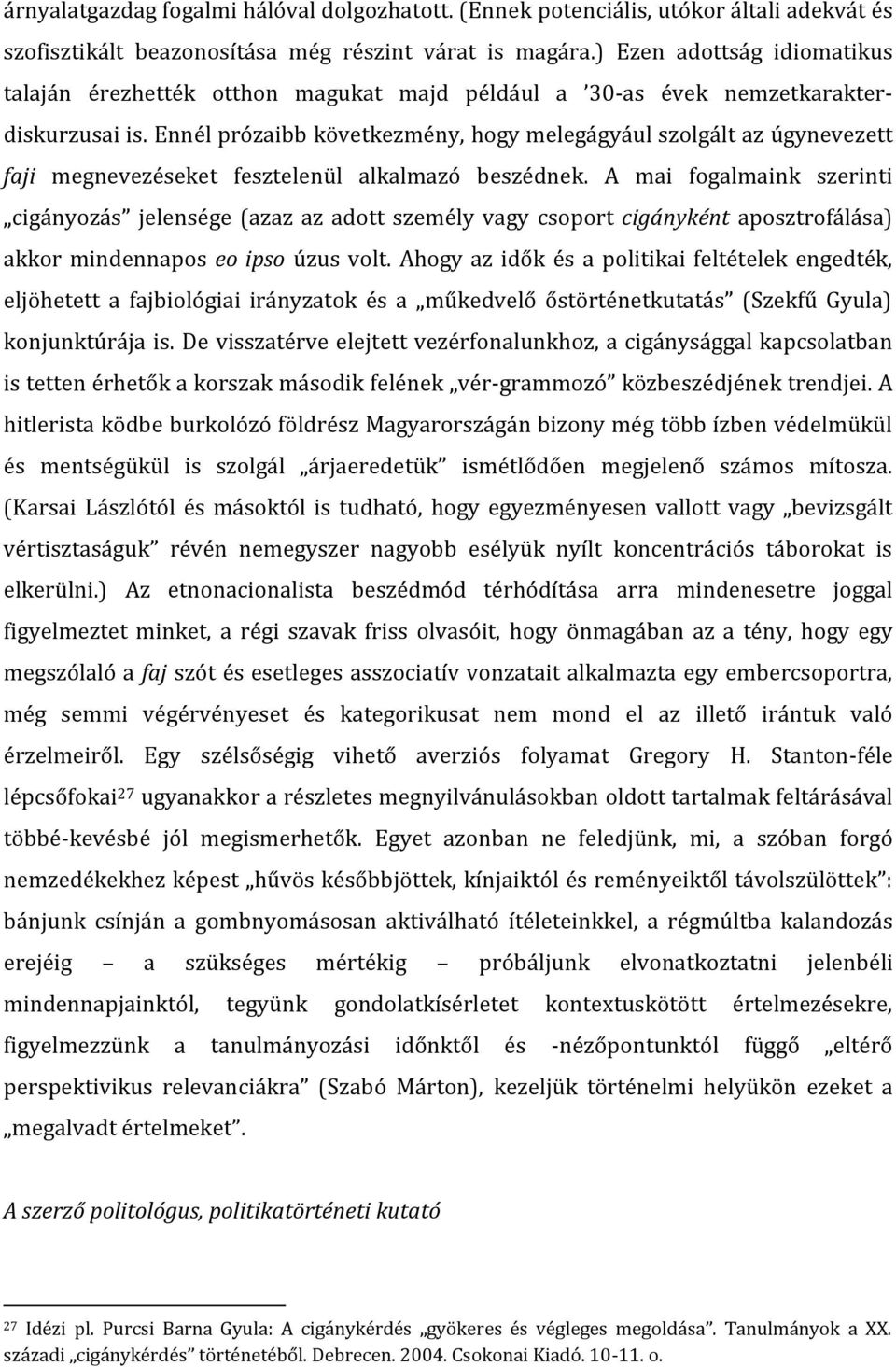 Ennél prózaibb következmény, hogy melegágyául szolgált az úgynevezett faji megnevezéseket fesztelenül alkalmazó beszédnek.