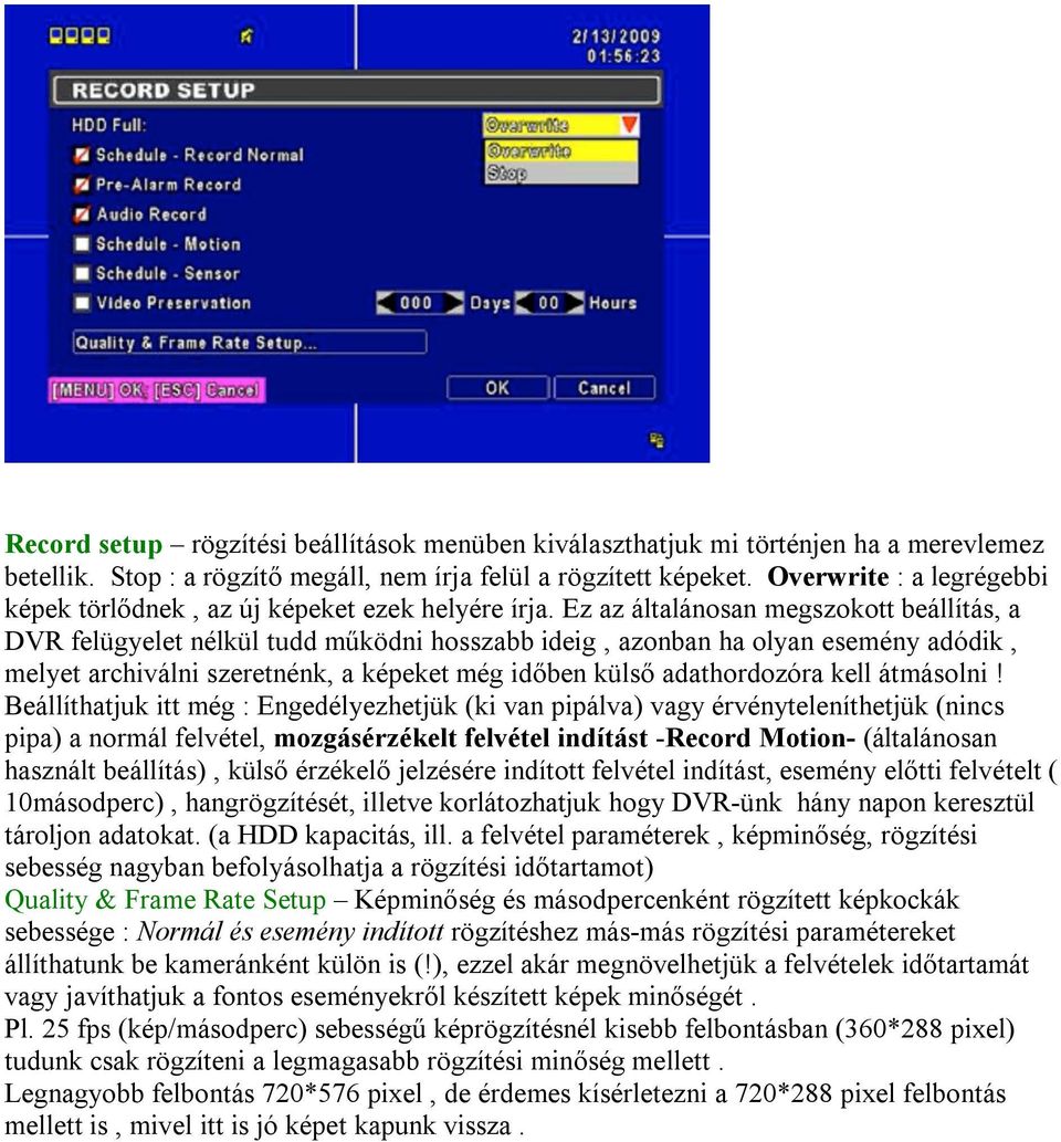 Ez az általánosan megszokott beállítás, a DVR felügyelet nélkül tudd működni hosszabb ideig, azonban ha olyan esemény adódik, melyet archiválni szeretnénk, a képeket még időben külső adathordozóra