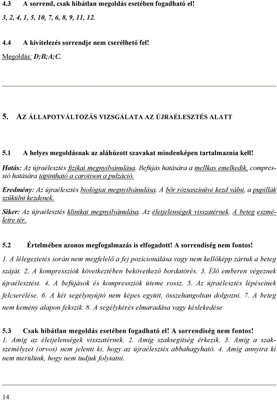 Befújás hatására a mellkas emelkedik, compressió hatására tapintható a carotison a pulzáció. Eredmény: Az újraélesztés biológiai megnyilvánulása.