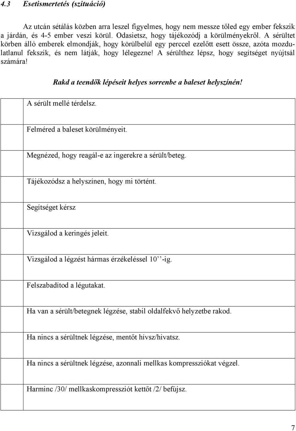 A sérülthez lépsz, hogy segítséget nyújtsál számára! Rakd a teendők lépéseit helyes sorrenbe a baleset helyszínén! A sérült mellé térdelsz. Felméred a baleset körülményeit.